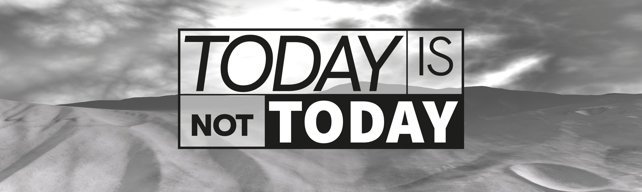 TODAY IS NOT TODAY